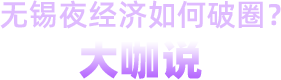 無錫夜經(jīng)濟(jì)如何破圈？大咖說